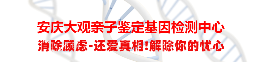 安庆大观亲子鉴定基因检测中心