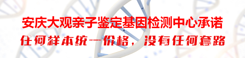 安庆大观亲子鉴定基因检测中心承诺